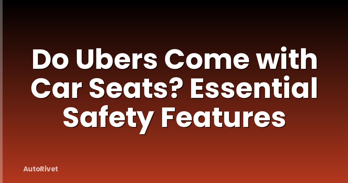Do Ubers Come with Car Seats? Essential Safety Features