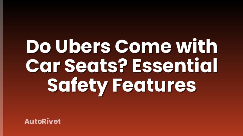 Do Ubers Come with Car Seats? Essential Safety Features