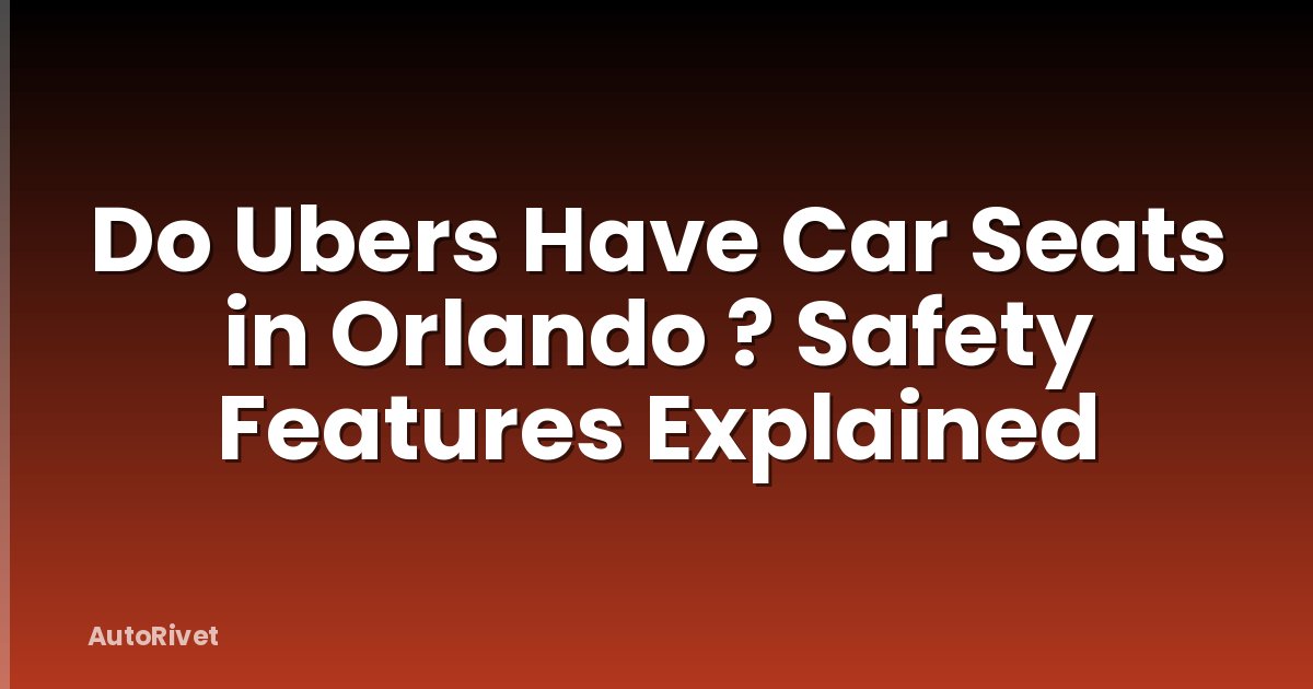 Do Ubers Have Car Seats in Orlando ? Safety Features Explained
