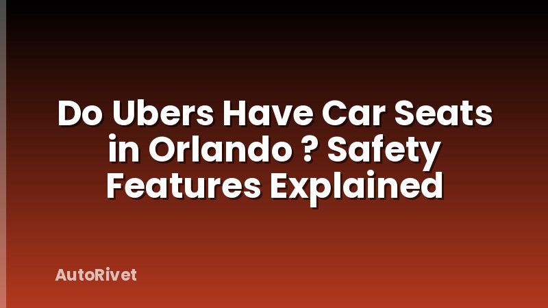 Do Ubers Have Car Seats in Orlando ? Safety Features Explained