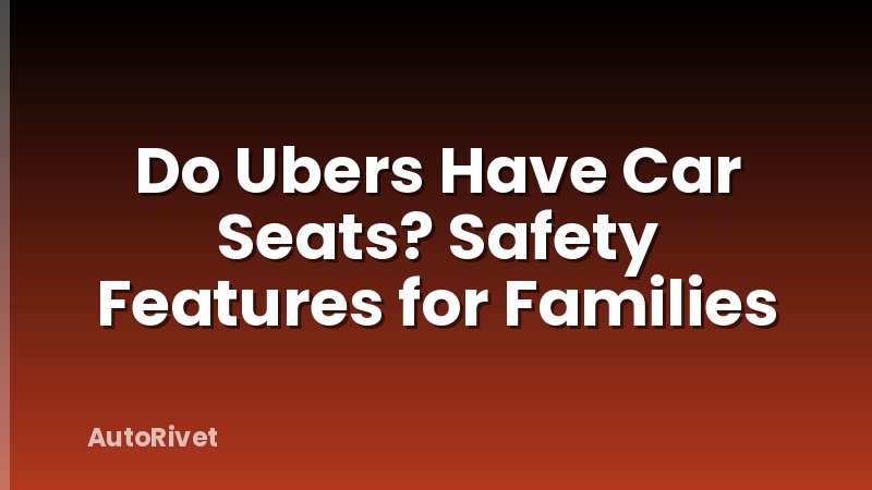 Do Ubers Have Car Seats? Safety Features for Families