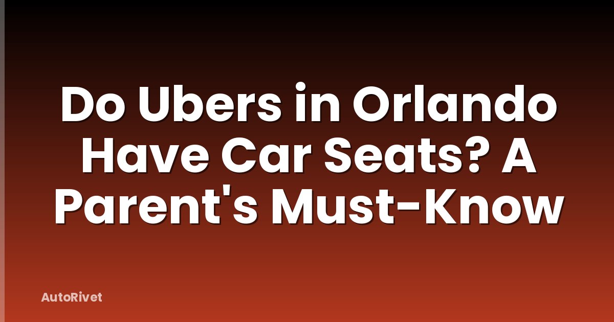 Do Ubers in Orlando Have Car Seats? A Parent's Must-Know