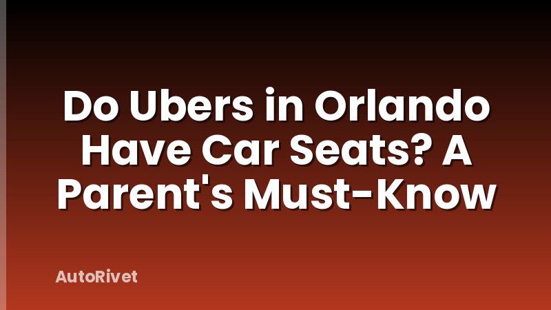 Do Ubers in Orlando Have Car Seats? A Parent's Must-Know