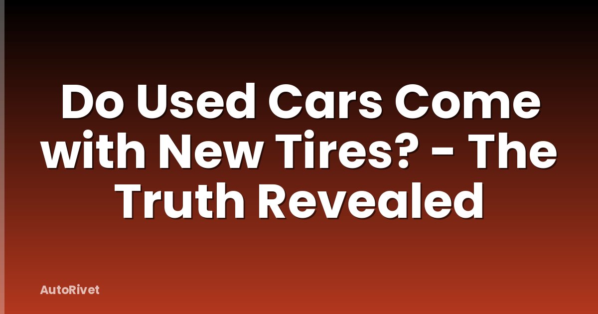 Do Used Cars Come with New Tires? - The Truth Revealed