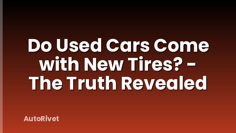 Do Used Cars Come with New Tires? - The Truth Revealed