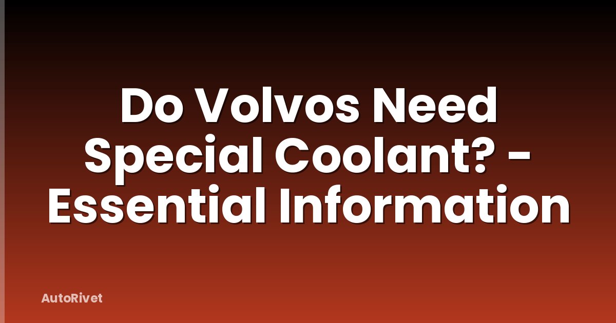 Do Volvos Need Special Coolant? - Essential Information