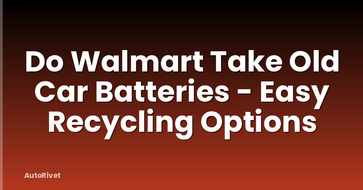 Do Walmart Take Old Car Batteries - Easy Recycling Options