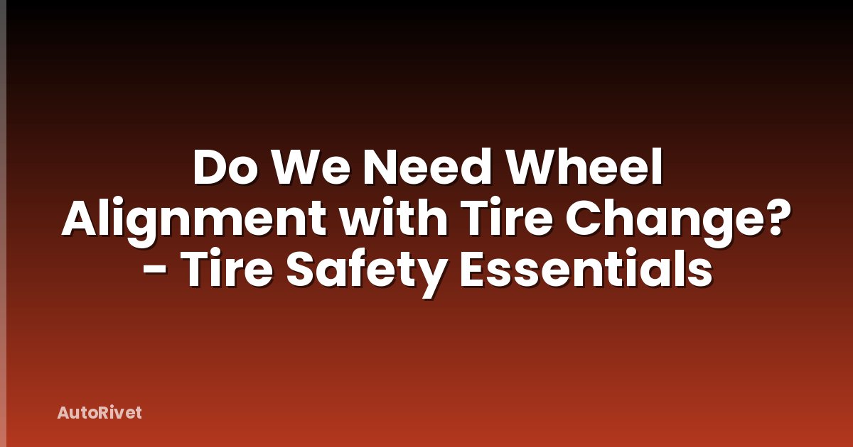 Do We Need Wheel Alignment with Tire Change? - Tire Safety Essentials
