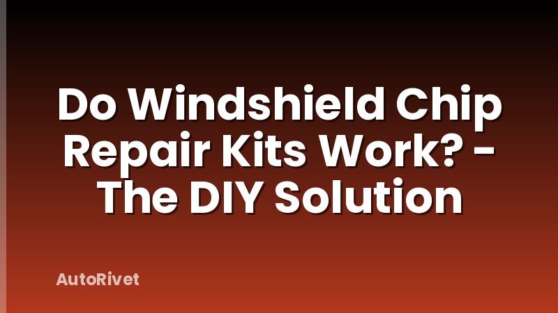 Do Windshield Chip Repair Kits Work? - The DIY Solution