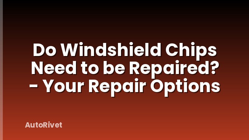 Do Windshield Chips Need to be Repaired? - Your Repair Options