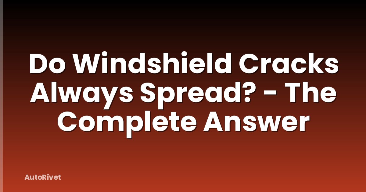 Do Windshield Cracks Always Spread? - The Complete Answer
