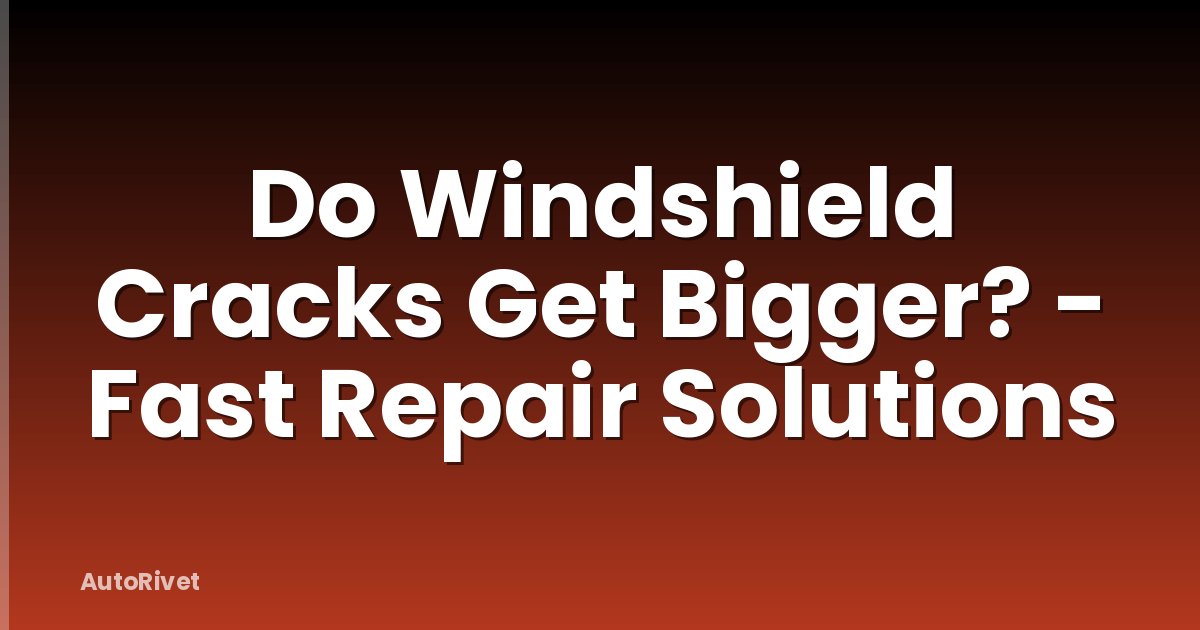 Do Windshield Cracks Get Bigger? - Fast Repair Solutions
