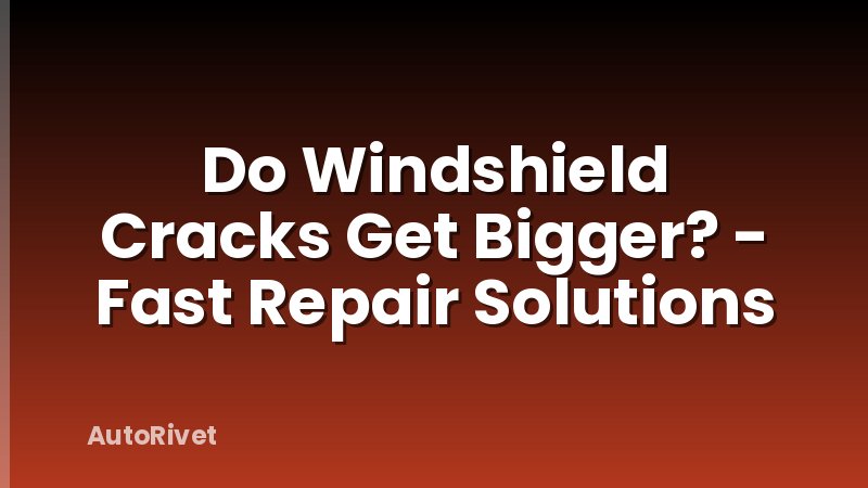 Do Windshield Cracks Get Bigger? - Fast Repair Solutions