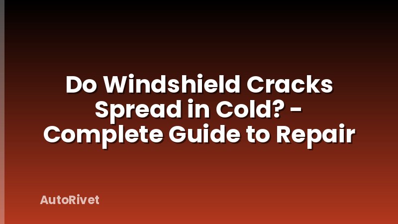 Do Windshield Cracks Spread in Cold? - Complete Guide to Repair