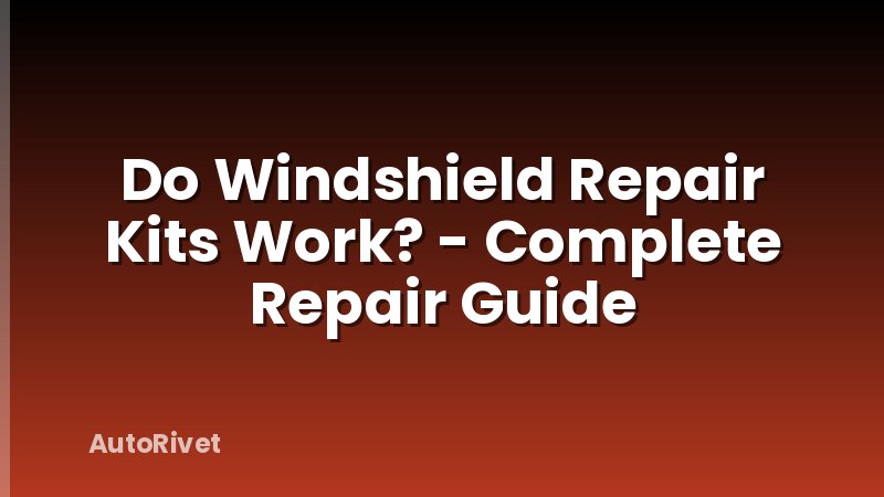 Do Windshield Repair Kits Work? - Complete Repair Guide