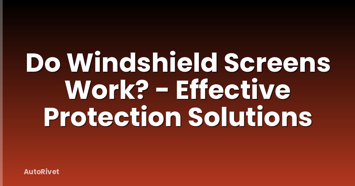 Do Windshield Screens Work? - Effective Protection Solutions