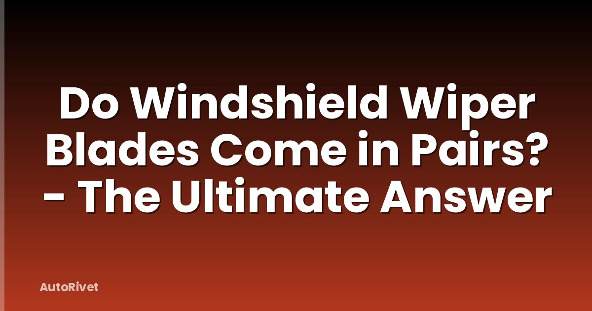 Do Windshield Wiper Blades Come in Pairs? - The Ultimate Answer