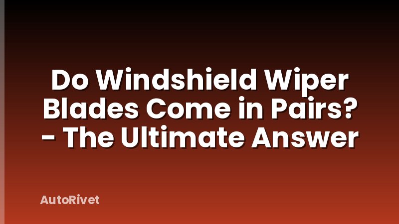 Do Windshield Wiper Blades Come in Pairs? - The Ultimate Answer