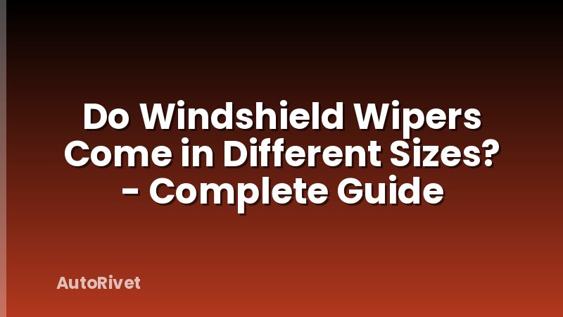 Do Windshield Wipers Come in Different Sizes? - Complete Guide