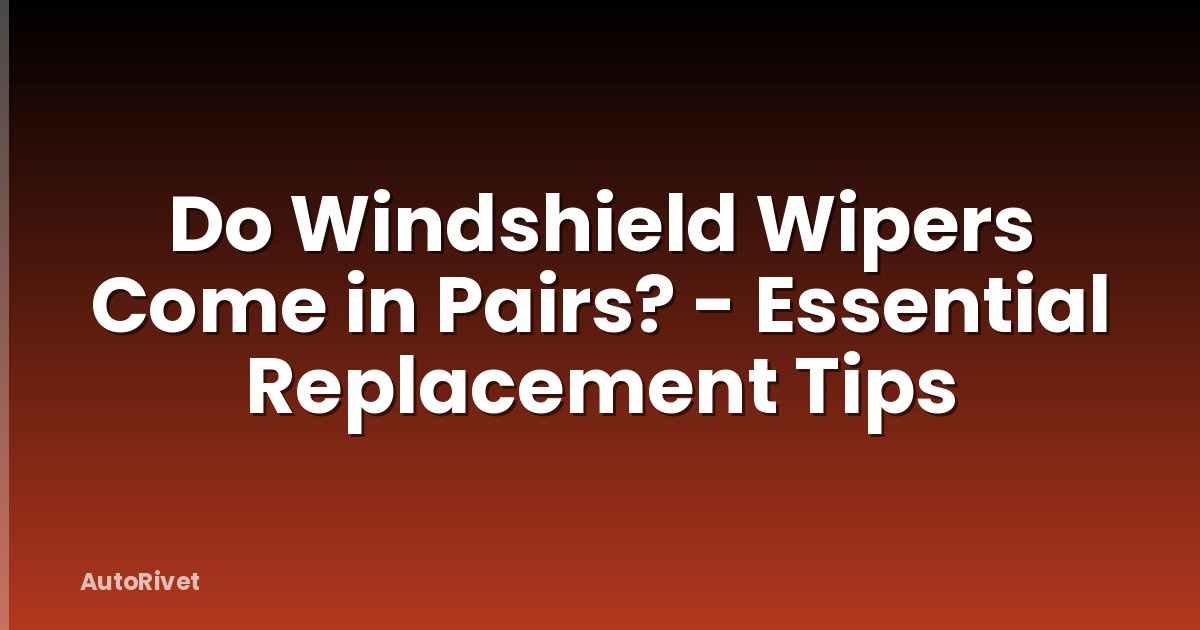 Do Windshield Wipers Come in Pairs? - Essential Replacement Tips