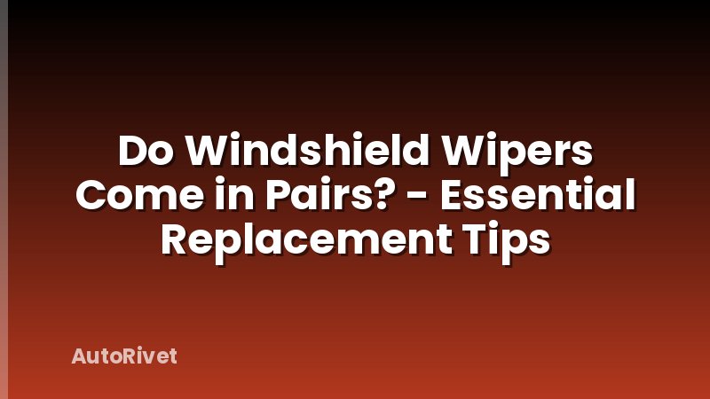 Do Windshield Wipers Come in Pairs? - Essential Replacement Tips