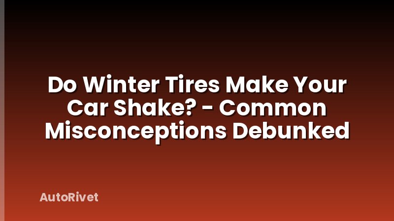 Do Winter Tires Make Your Car Shake? - Common Misconceptions Debunked