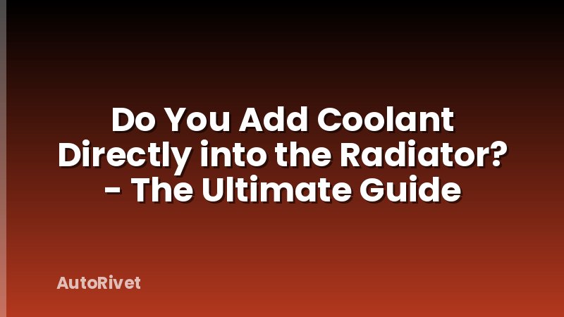 Do You Add Coolant Directly into the Radiator? - The Ultimate Guide