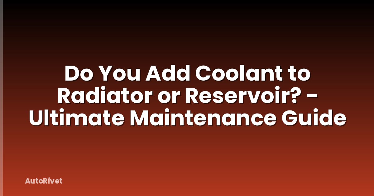 Do You Add Coolant to Radiator or Reservoir? - Ultimate Maintenance Guide