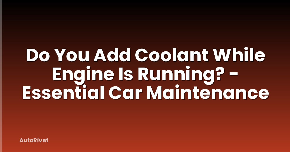 Do You Add Coolant While Engine Is Running? - Essential Car Maintenance