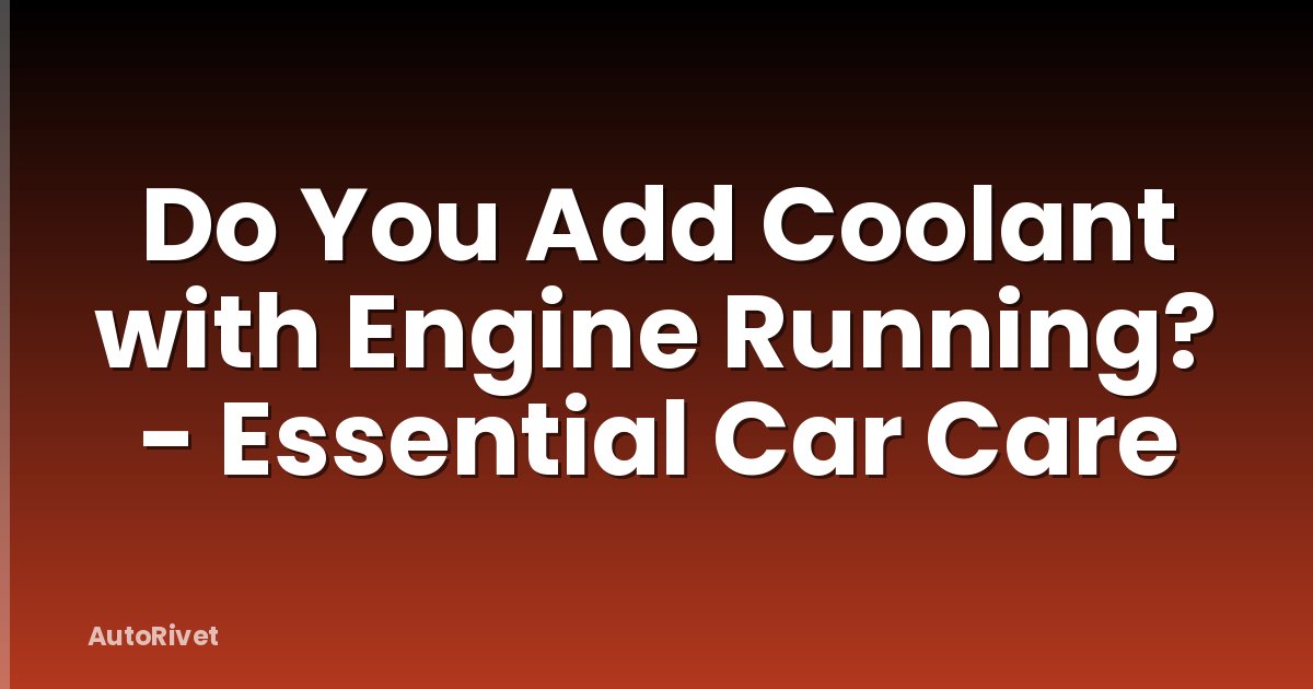 Do You Add Coolant with Engine Running? - Essential Car Care