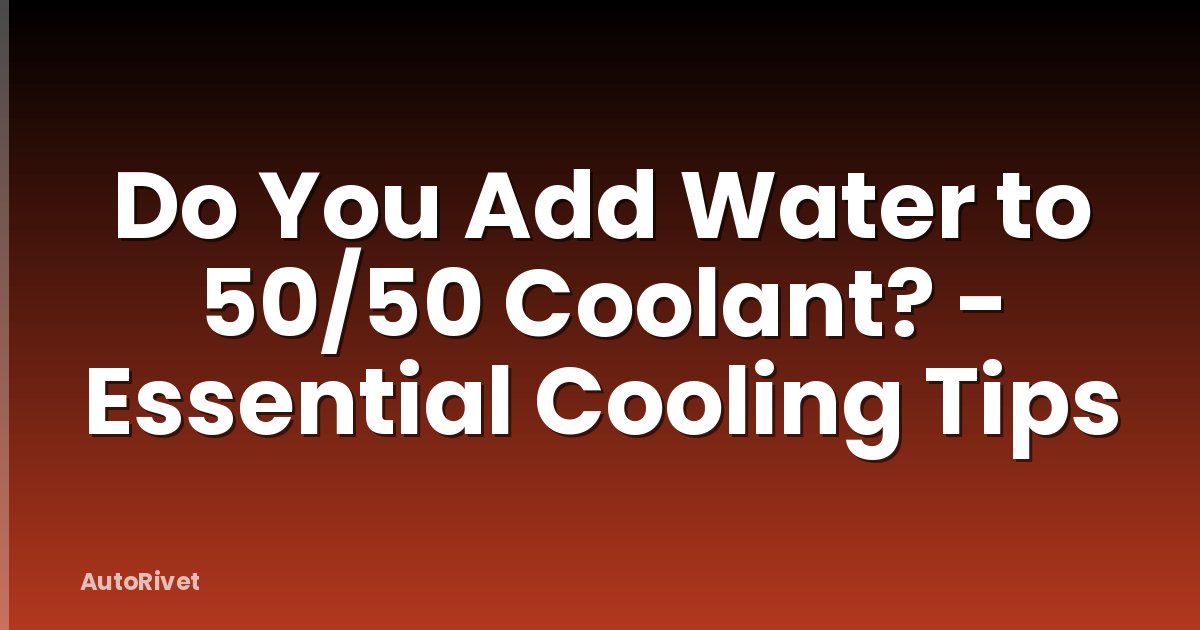 Do You Add Water to 50/50 Coolant? - Essential Cooling Tips
