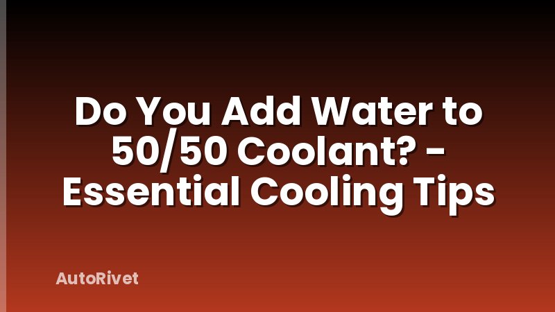 Do You Add Water to 50/50 Coolant? - Essential Cooling Tips