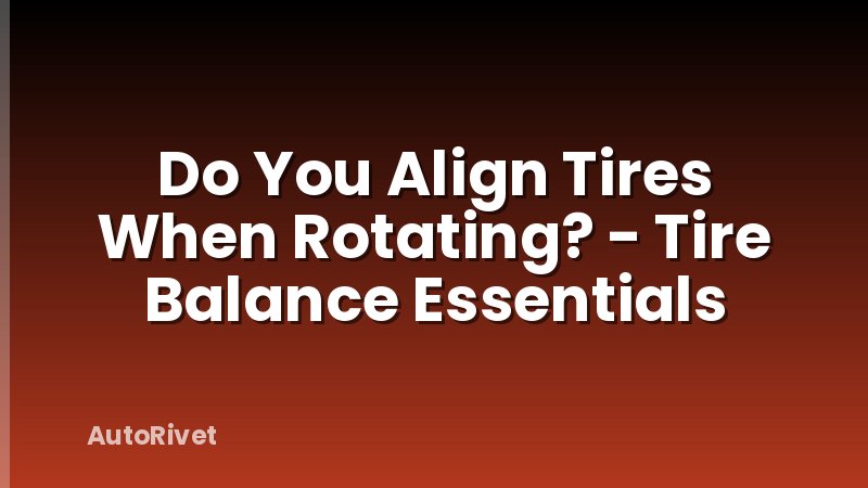 Do You Align Tires When Rotating? - Tire Balance Essentials