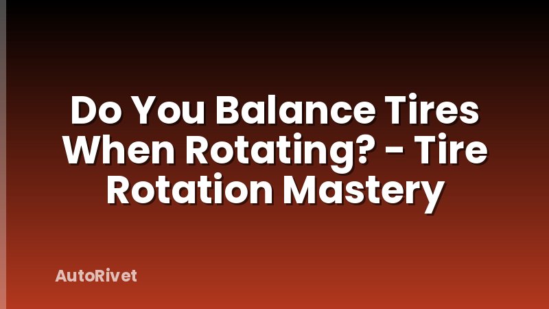 Do You Balance Tires When Rotating? - Tire Rotation Mastery