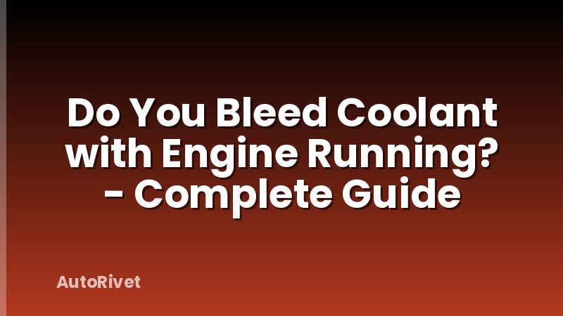 Do You Bleed Coolant with Engine Running? - Complete Guide