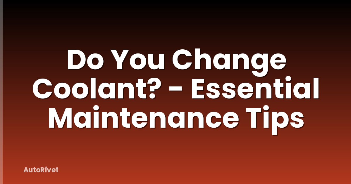 Do You Change Coolant? - Essential Maintenance Tips