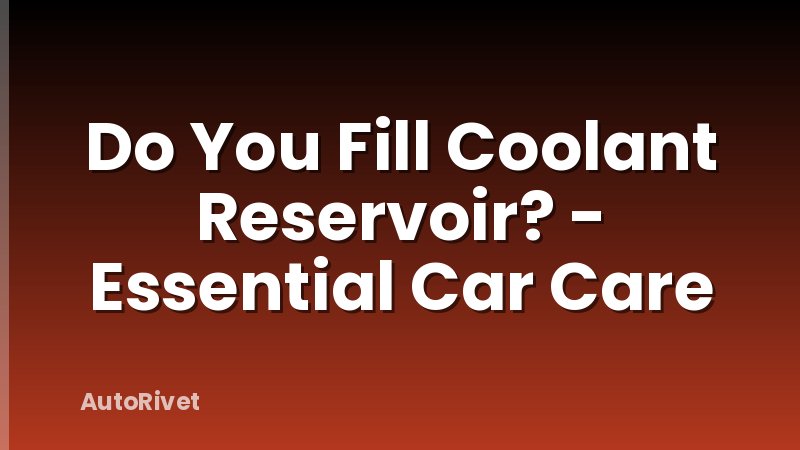 Do You Fill Coolant Reservoir? - Essential Car Care