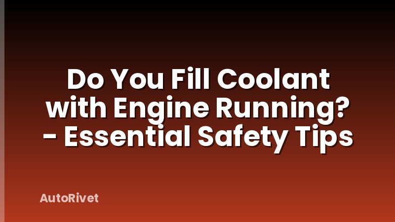 Do You Fill Coolant with Engine Running? - Essential Safety Tips