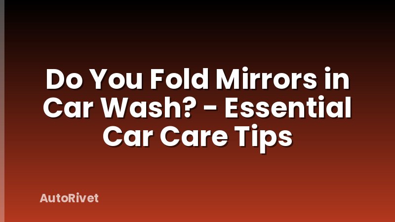 Do You Fold Mirrors in Car Wash? - Essential Car Care Tips