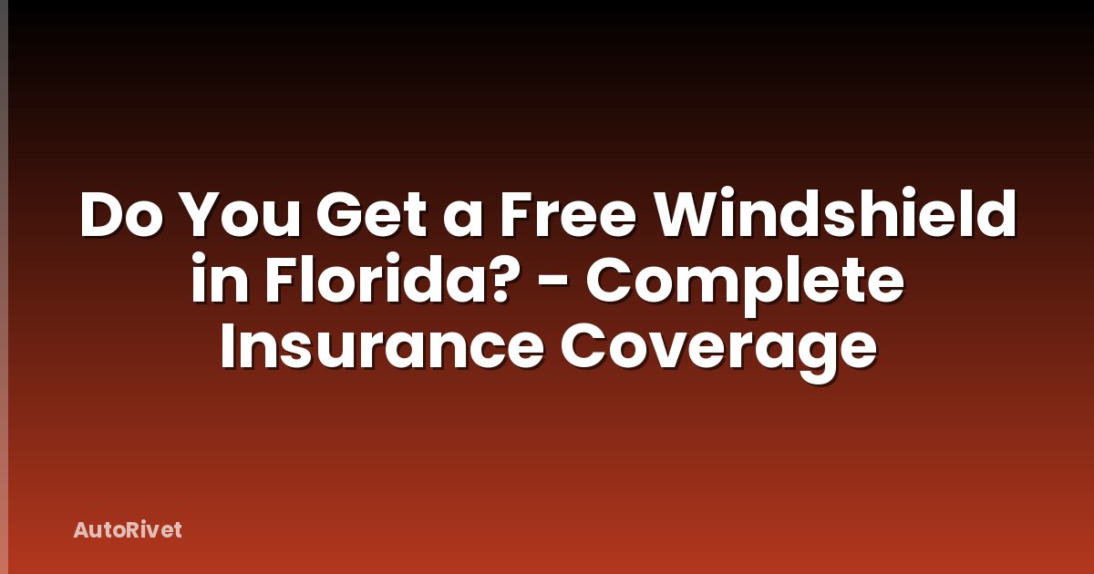 Do You Get a Free Windshield in Florida? - Complete Insurance Coverage