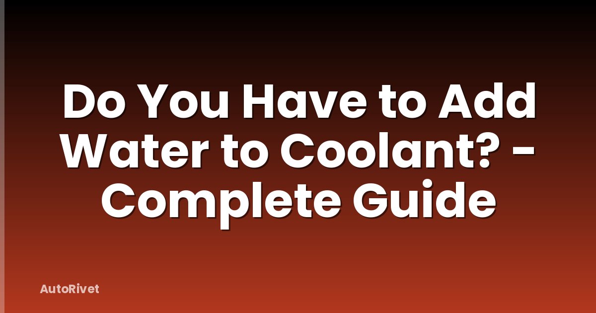 Do You Have to Add Water to Coolant? - Complete Guide
