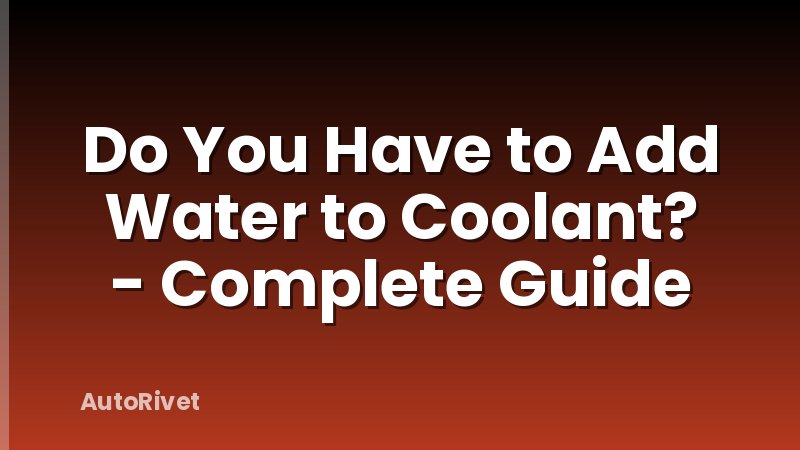 Do You Have to Add Water to Coolant? - Complete Guide
