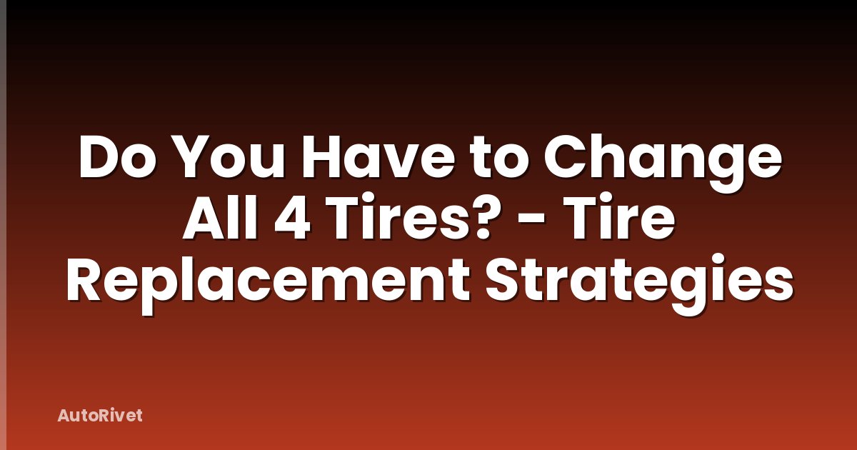 Do You Have to Change All 4 Tires? - Tire Replacement Strategies