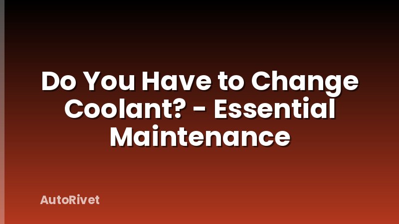 Do You Have to Change Coolant? - Essential Maintenance