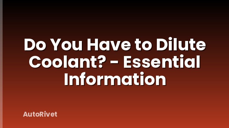 Do You Have to Dilute Coolant? - Essential Information