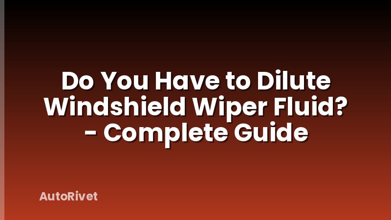 Do You Have to Dilute Windshield Wiper Fluid? - Complete Guide