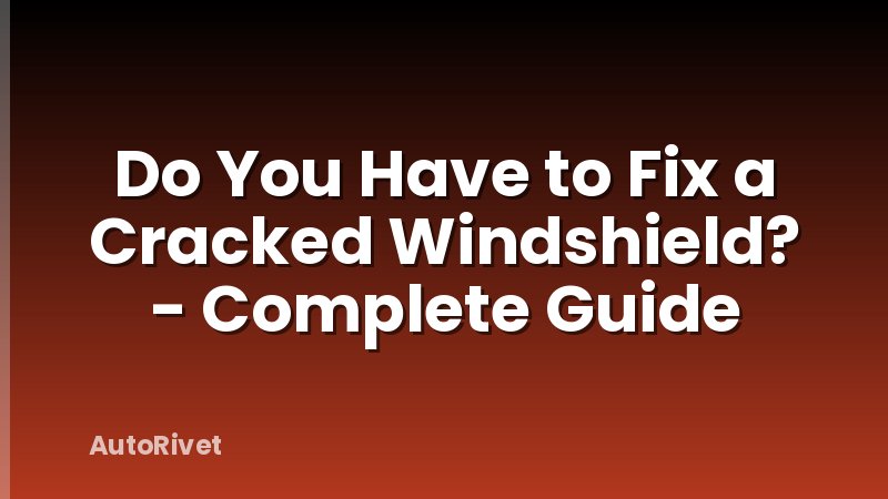 Do You Have to Fix a Cracked Windshield? - Complete Guide