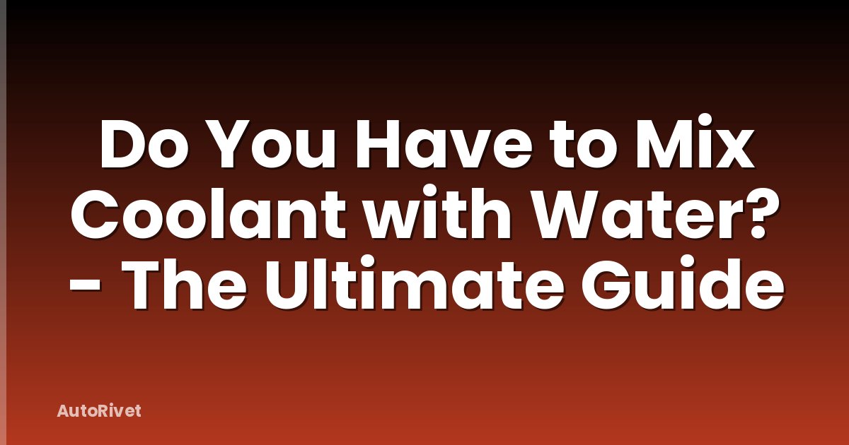 Do You Have to Mix Coolant with Water? - The Ultimate Guide