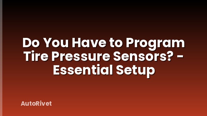 Do You Have to Program Tire Pressure Sensors? - Essential Setup