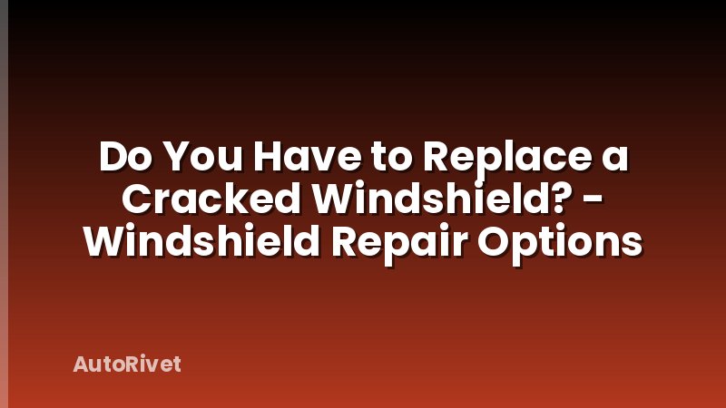 Do You Have to Replace a Cracked Windshield? - Windshield Repair Options